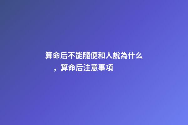 算命后不能隨便和人說為什么，算命后注意事項